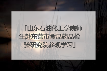 山东石油化工学院师生赴东营市食品药品检验研究院参观学习