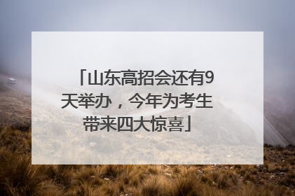 山东高招会还有9天举办，今年为考生带来四大惊喜