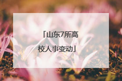 山东7所高校人事变动
