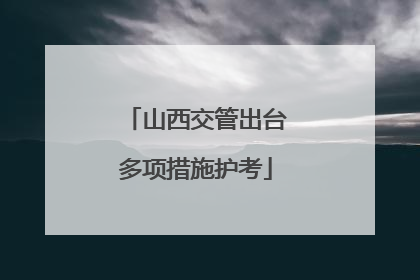 山西交管出台多项措施护考