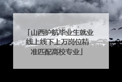 山西护航毕业生就业 线上线下上万岗位精准匹配高校专业