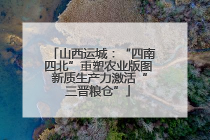 山西运城：“四南四北”重塑农业版图 新质生产力激活“三晋粮仓”