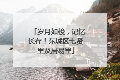岁月如梭，记忆长存！东城区七贤里及居易里