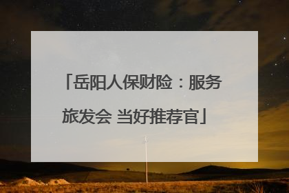 岳阳人保财险：服务旅发会 当好推荐官