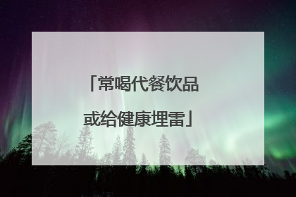 常喝代餐饮品 或给健康埋雷