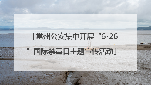 常州公安集中开展“6･26”国际禁毒日主题宣传活动