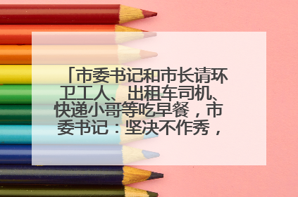 市委书记和市长请环卫工人、出租车司机、快递小哥等吃早餐，市委书记：坚决不作秀，不搞提前彩排