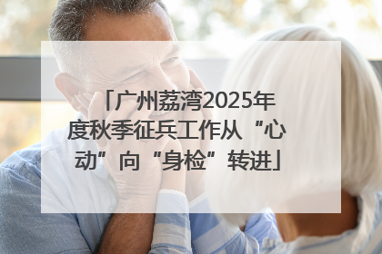 广州荔湾2025年度秋季征兵工作从“心动”向“身检”转进