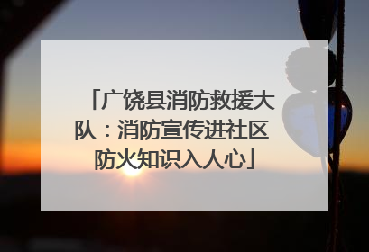 广饶县消防救援大队：消防宣传进社区 防火知识入人心
