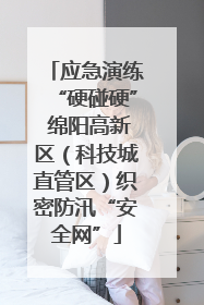 应急演练“硬碰硬” 绵阳高新区（科技城直管区）织密防汛“安全网”
