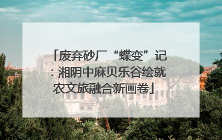 废弃砂厂“蝶变”记：湘阴中麻贝乐谷绘就农文旅融合新画卷