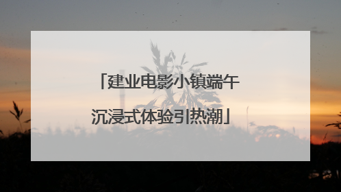 建业电影小镇端午沉浸式体验引热潮
