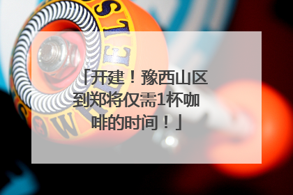 开建！豫西山区到郑将仅需1杯咖啡的时间！