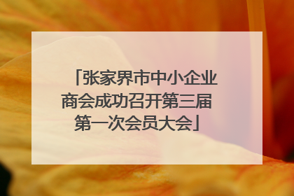张家界市中小企业商会成功召开第三届第一次会员大会