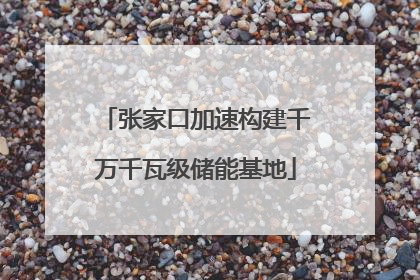 张家口加速构建千万千瓦级储能基地