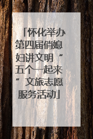 怀化举办第四届俏媳妇讲文明“五个一起来”文旅志愿服务活动