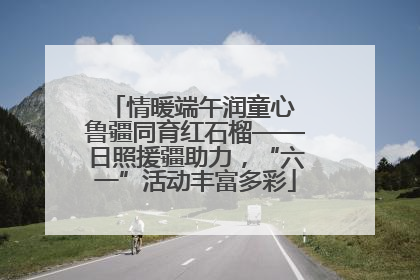 情暖端午润童心 鲁疆同育红石榴——日照援疆助力，“六一”活动丰富多彩