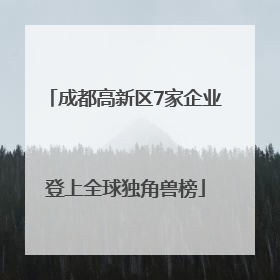 成都高新区7家企业登上全球独角兽榜