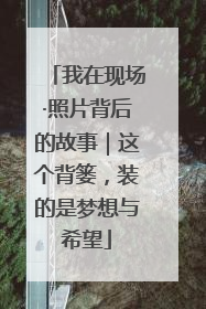 我在现场·照片背后的故事｜这个背篓，装的是梦想与希望