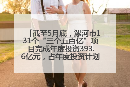 截至5月底，漯河市131个“三个五百亿”项目完成年度投资393.6亿元，占年度投资计划的50.41%——“三个五百亿”项目带动产业提质升级