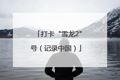 打卡“雪龙2”号（记录中国）