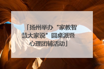 扬州举办“家教智慧大家说”圆桌派暨心理团辅活动