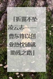 折翼不坠凌云志——曹东锋以创业热忱铺就助残之路