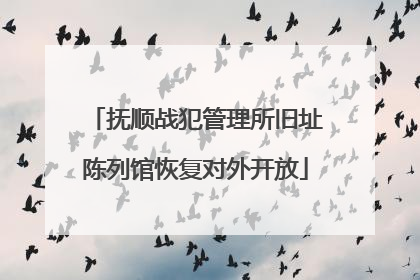 抚顺战犯管理所旧址陈列馆恢复对外开放