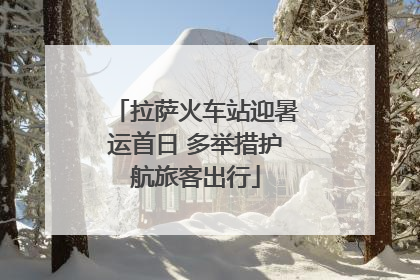 拉萨火车站迎暑运首日 多举措护航旅客出行