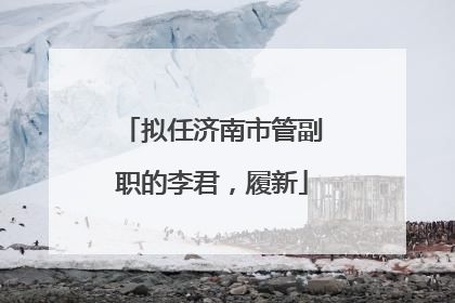 拟任济南市管副职的李君，履新