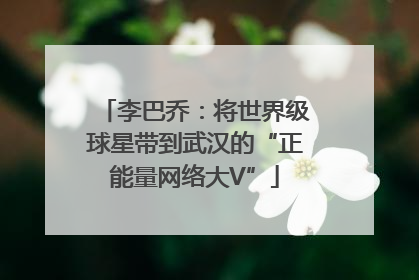 李巴乔：将世界级球星带到武汉的“正能量网络大V”