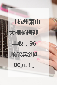 杭州萧山大棚杨梅迎丰收，96颗能卖到400元！
