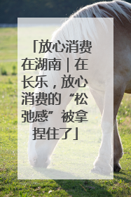 放心消费在湖南｜在长乐，放心消费的“松弛感”被拿捏住了