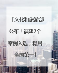 文化和旅游部公布！福建7个案例入选，稳居全国第一