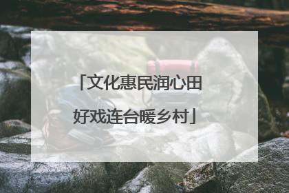 文化惠民润心田 好戏连台暖乡村