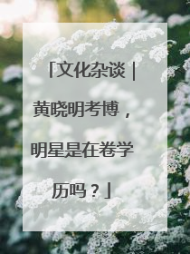 文化杂谈｜黄晓明考博，明星是在卷学历吗？