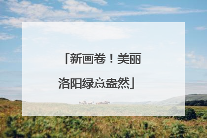 新画卷！美丽洛阳绿意盎然