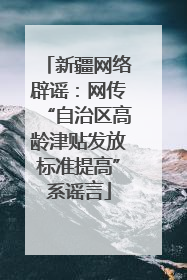 新疆网络辟谣：网传“自治区高龄津贴发放标准提高”系谣言