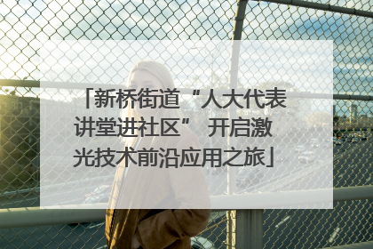 新桥街道“人大代表讲堂进社区” 开启激光技术前沿应用之旅