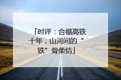 时评：合福高铁十年，山河间的“铁”骨柔情