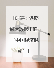 时评：铁路货运数据里的“中国经济脉动”