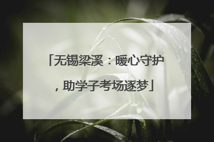 无锡梁溪：暖心守护，助学子考场逐梦