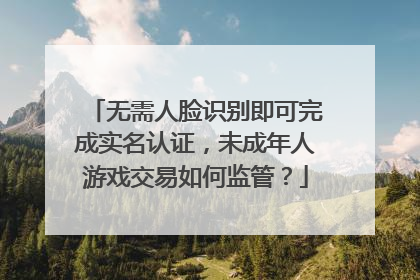 无需人脸识别即可完成实名认证，未成年人游戏交易如何监管？