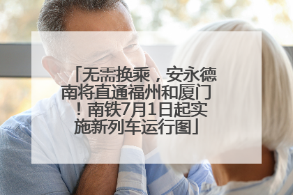 无需换乘，安永德南将直通福州和厦门！南铁7月1日起实施新列车运行图