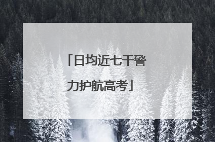 日均近七千警力护航高考