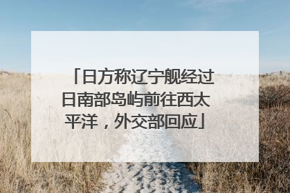 日方称辽宁舰经过日南部岛屿前往西太平洋，外交部回应