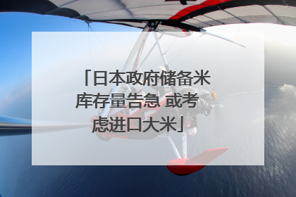 日本政府储备米库存量告急 或考虑进口大米