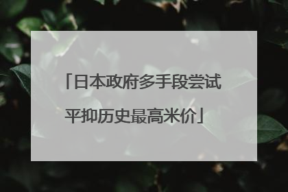 日本政府多手段尝试平抑历史最高米价