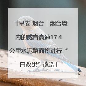 早安 烟台｜烟台境内的威青高速17.4公里水泥路面将进行“白改黑”改造
