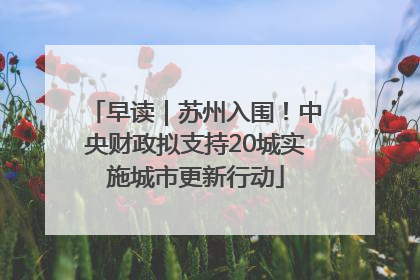 早读｜苏州入围！中央财政拟支持20城实施城市更新行动